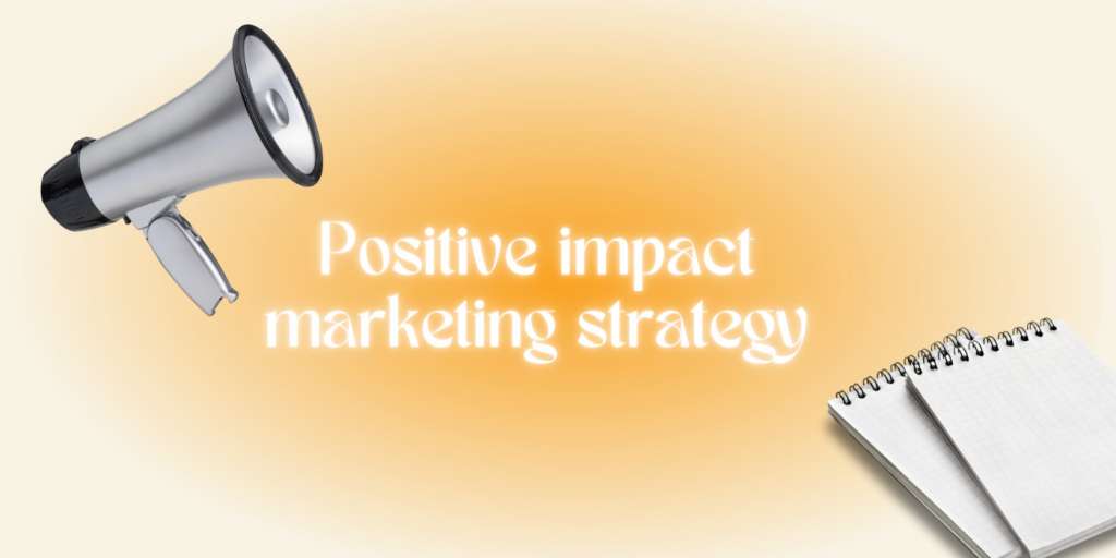 Positive impact marketing strategy